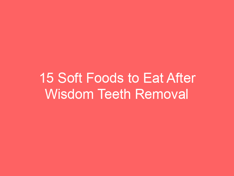 15 Soft Foods to Eat After Wisdom Teeth Removal Food to Avoid