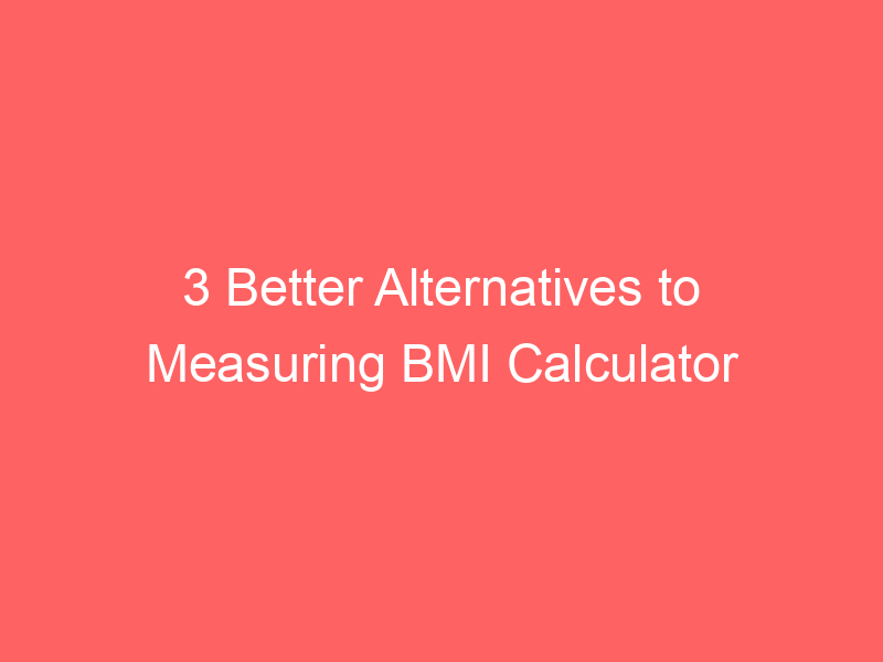 3 Better Alternatives to Measuring BMI Calculator Limitations