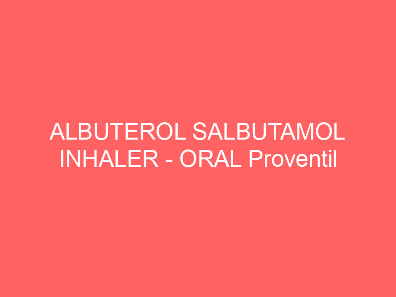 ALBUTEROL SALBUTAMOL INHALER – ORAL Proventil Ventolin side effects medical uses and drug