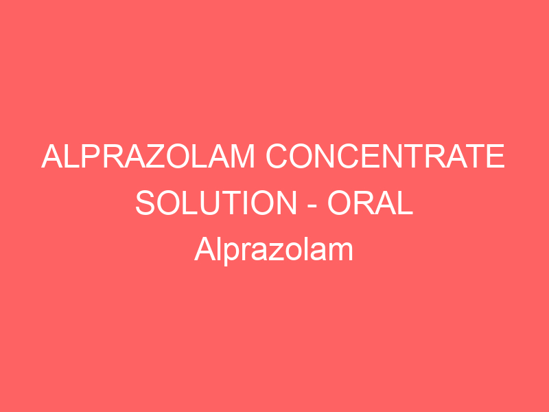 ALPRAZOLAM CONCENTRATE SOLUTION – ORAL Alprazolam Intensol side effects medical uses and drug