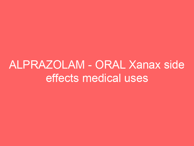 ALPRAZOLAM – ORAL Xanax side effects medical uses and drug interactions