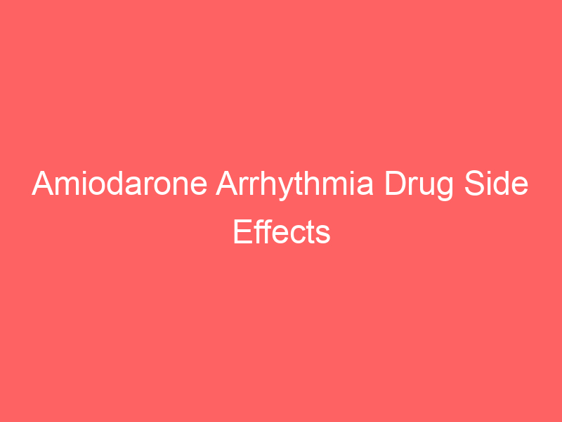 Amiodarone Arrhythmia Drug Side Effects Interactions