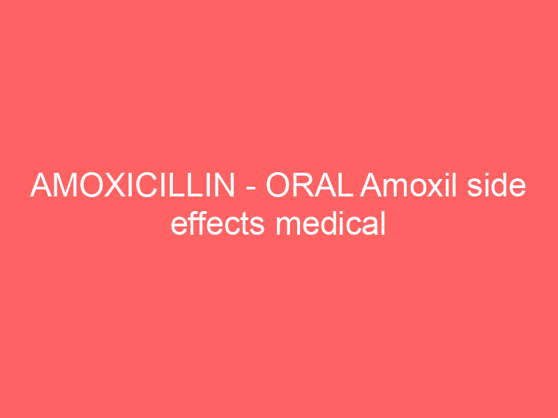 AMOXICILLIN – ORAL Amoxil side effects medical uses and drug interactions
