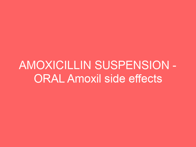 AMOXICILLIN SUSPENSION – ORAL Amoxil side effects medical uses and drug interactions
