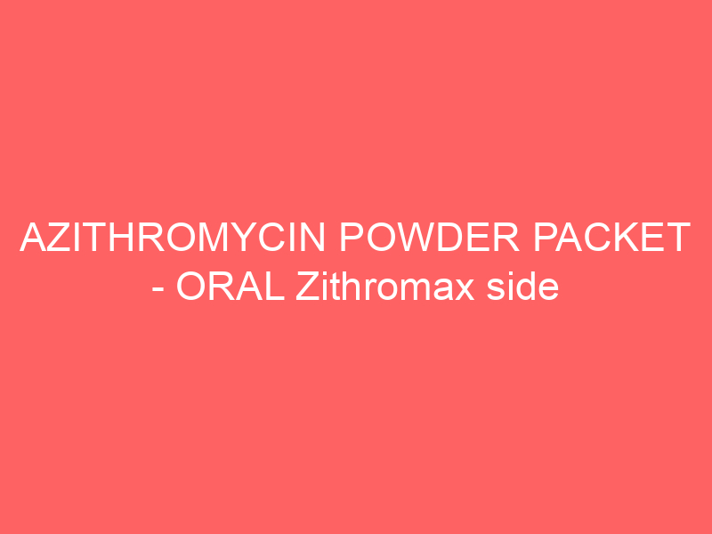 AZITHROMYCIN POWDER PACKET – ORAL Zithromax side effects medical uses and drug interactions