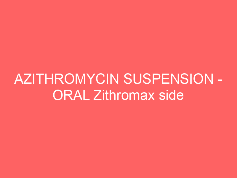 AZITHROMYCIN SUSPENSION – ORAL Zithromax side effects medical uses and drug interactions