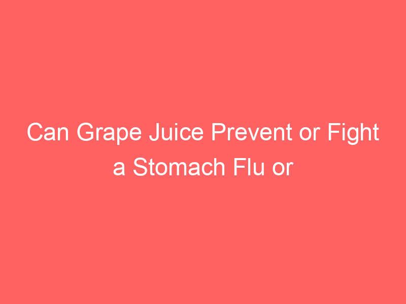 Can Grape Juice Prevent or Fight a Stomach Flu or Bug