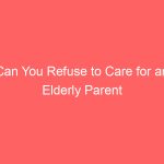 Can You Refuse to Care for an Elderly Parent Legal Responsibility