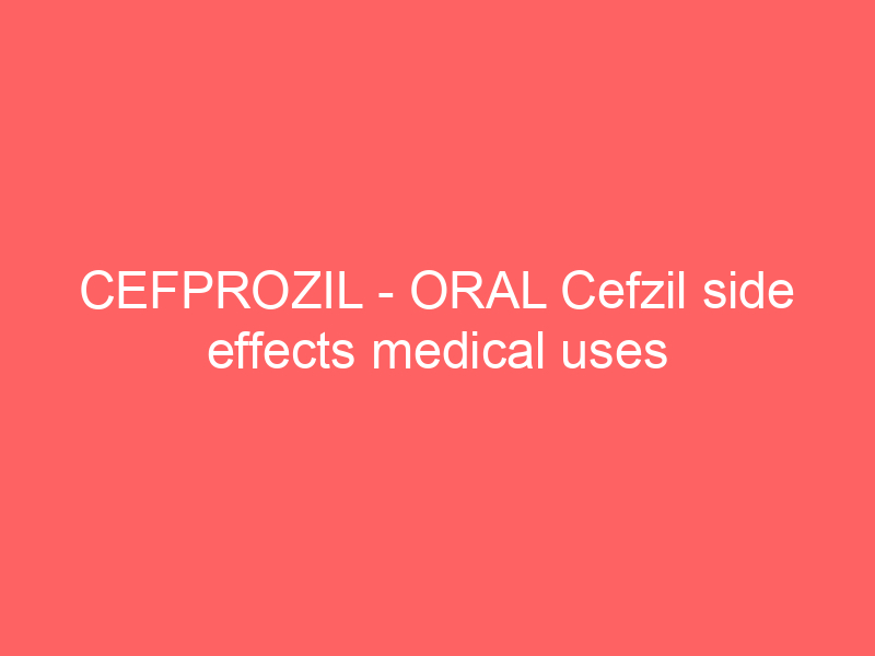 CEFPROZIL – ORAL Cefzil side effects medical uses and drug interactions