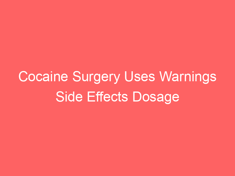 Cocaine Surgery Uses Warnings Side Effects Dosage