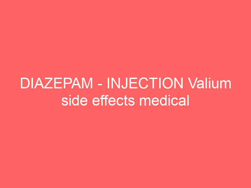 DIAZEPAM – INJECTION Valium side effects medical uses and drug interactions