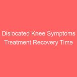Dislocated Knee Symptoms Treatment Recovery Time Surgery