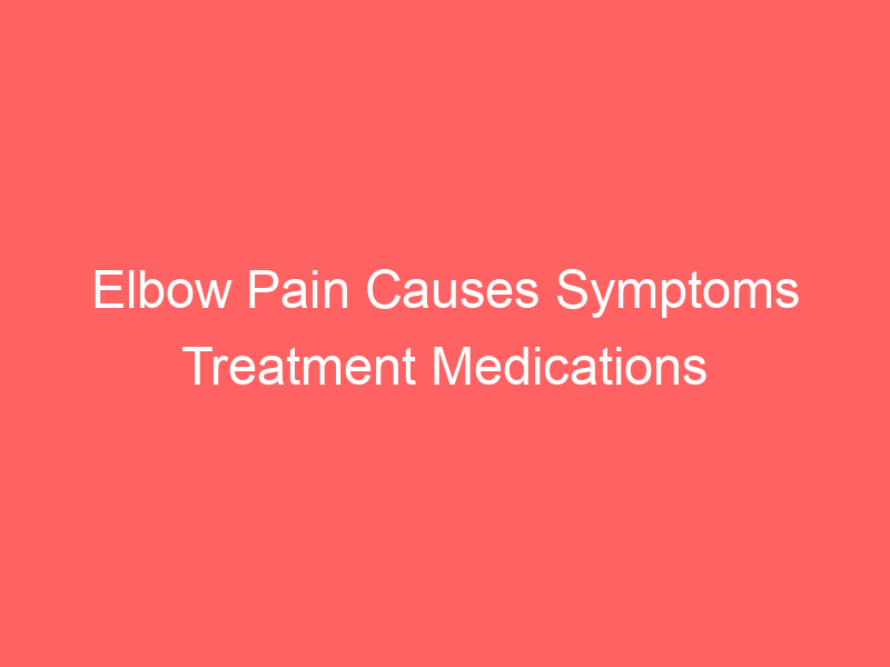 Elbow Pain Causes Symptoms Treatment Medications Prevention