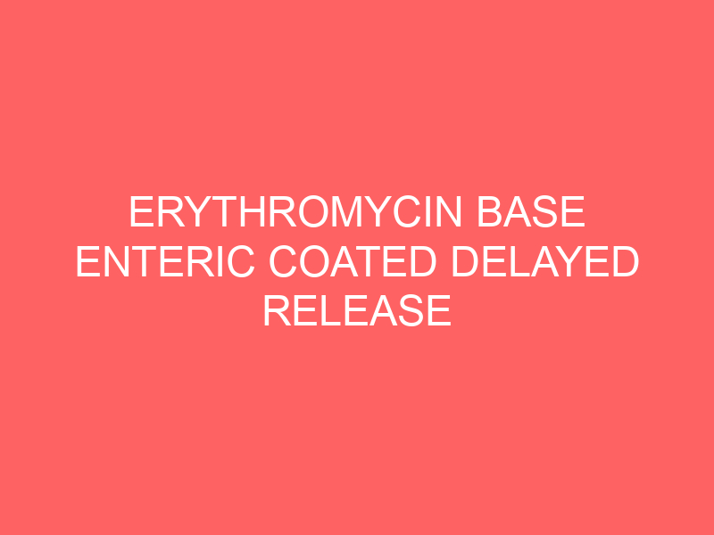 ERYTHROMYCIN BASE ENTERIC COATED DELAYED RELEASE – ORAL Ery-Tab Eryc PCE side effects medical uses