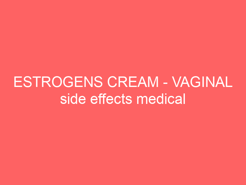 ESTROGENS CREAM – VAGINAL side effects medical uses and drug interactions