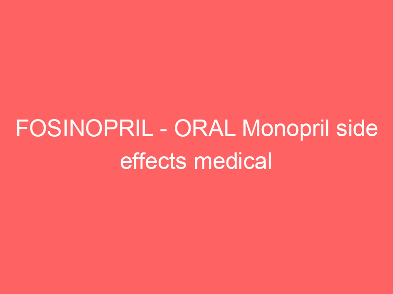 FOSINOPRIL – ORAL Monopril side effects medical uses and drug interactions