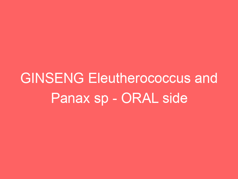 GINSENG Eleutherococcus and Panax sp – ORAL side effects medical uses and drug interactions