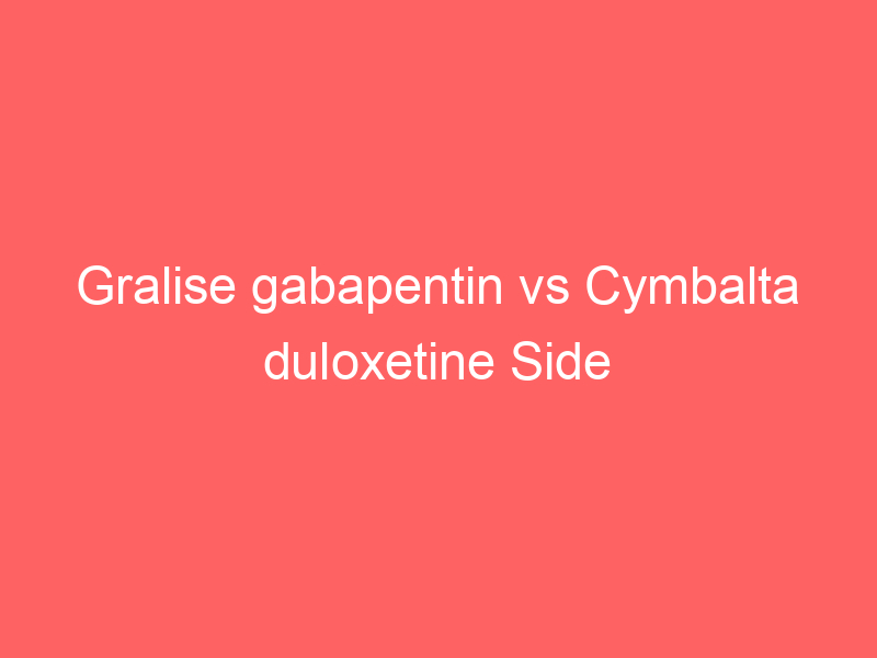 Gralise gabapentin vs Cymbalta duloxetine Side Effects Dosage