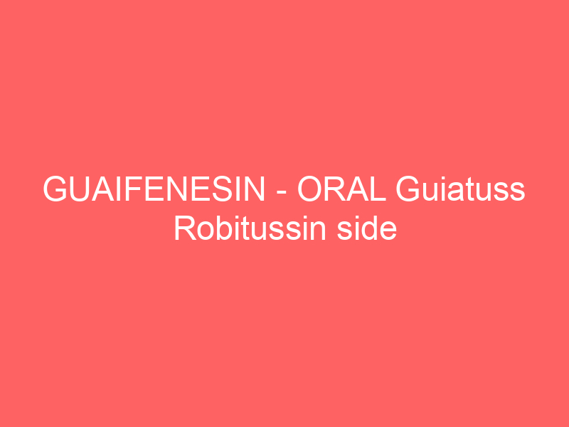 GUAIFENESIN – ORAL Guiatuss Robitussin side effects medical uses and drug interactions