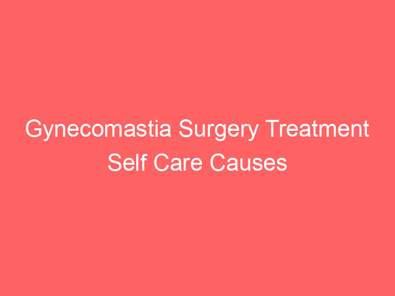 Gynecomastia Surgery Treatment Self Care Causes