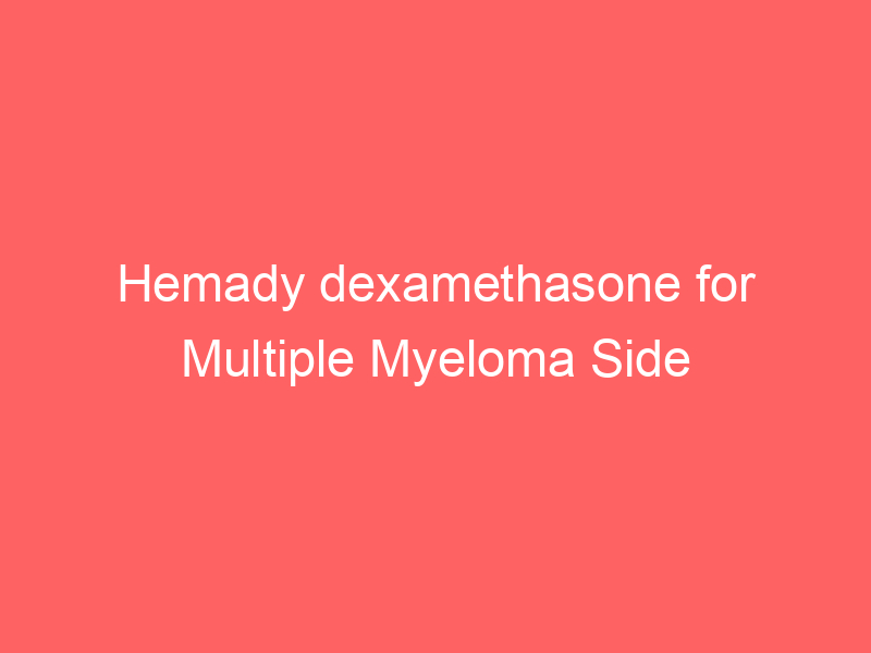 Hemady dexamethasone for Multiple Myeloma Side Effects Dosage