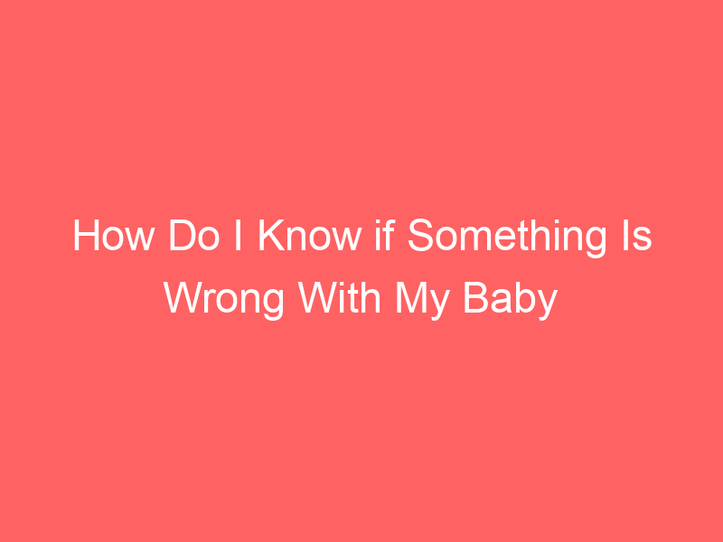 How Do I Know if Something Is Wrong With My Baby 15 Warning Signs