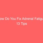 How Do You Fix Adrenal Fatigue 13 Tips