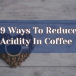 How Do You Reduce Acidity in Coffee