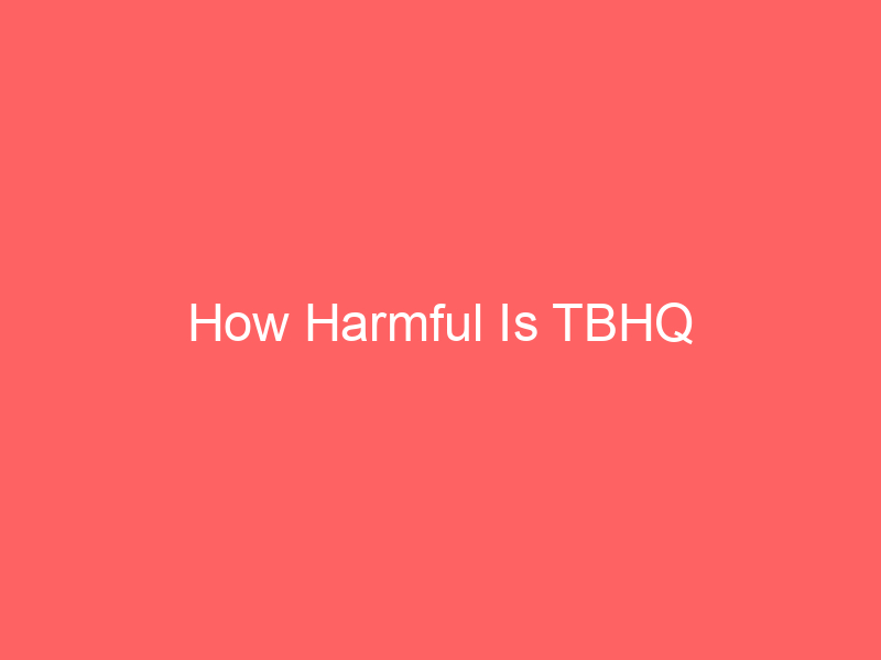 How Harmful Is TBHQ