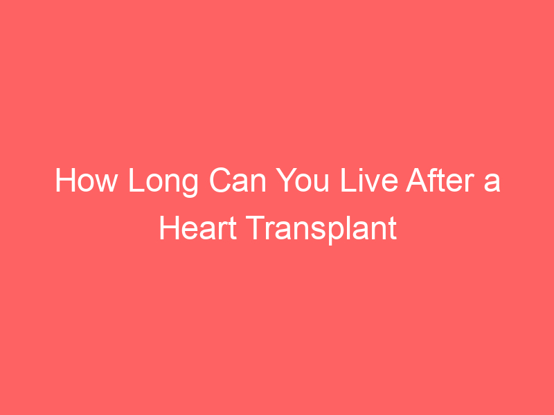 How Long Can You Live After a Heart Transplant Survival Rates