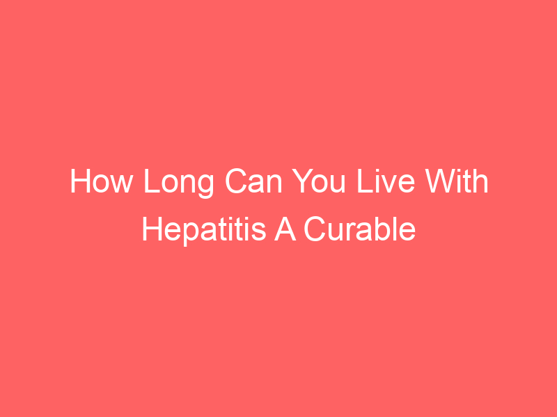 How Long Can You Live With Hepatitis A Curable Vaccine