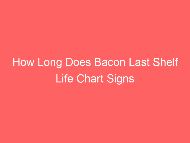 How Long Does Bacon Last Shelf Life Chart Signs of Expired Bacon