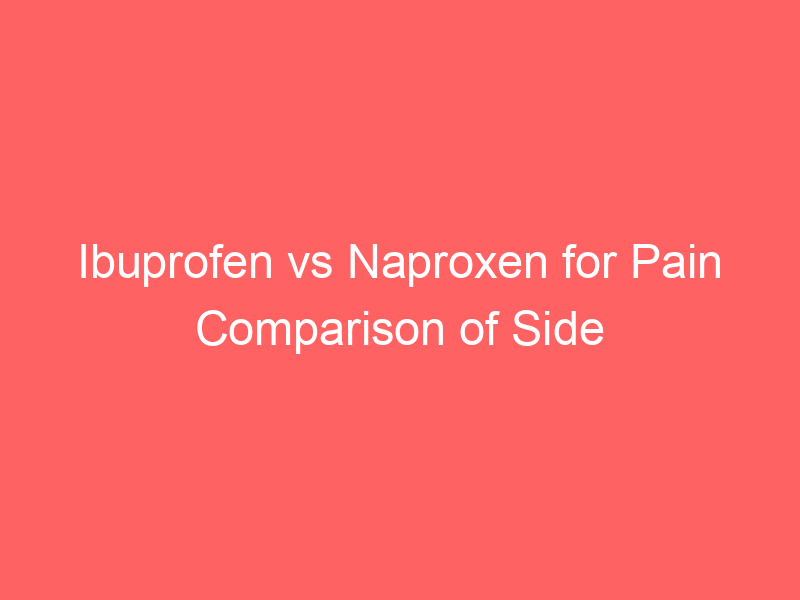 Ibuprofen vs Naproxen for Pain Comparison of Side Effects Interactions