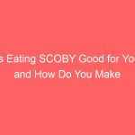 Is Eating SCOBY Good for You and How Do You Make It