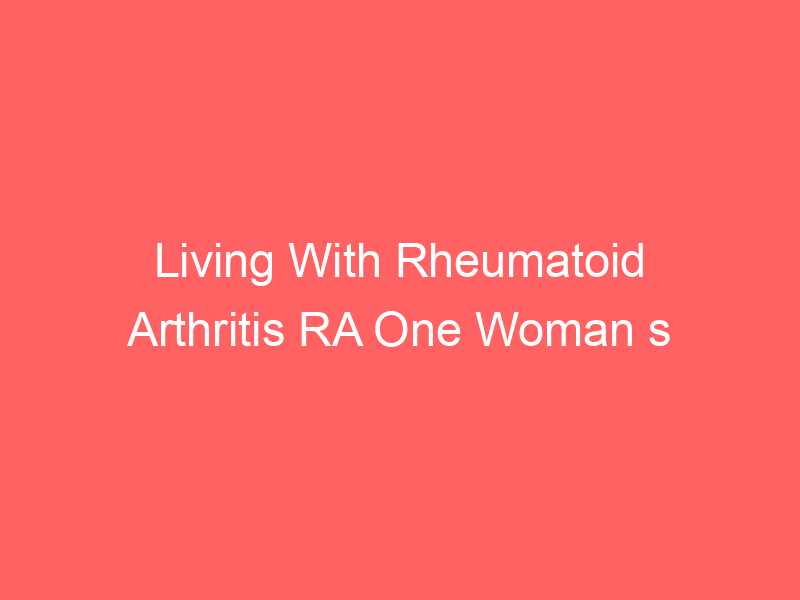 Living With Rheumatoid Arthritis RA One Woman s Story