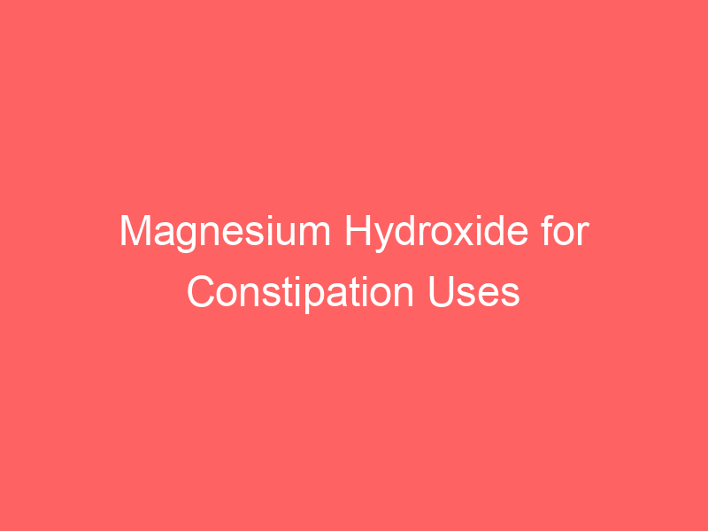 Magnesium Hydroxide for Constipation Uses Warnings Side Effects Dosage