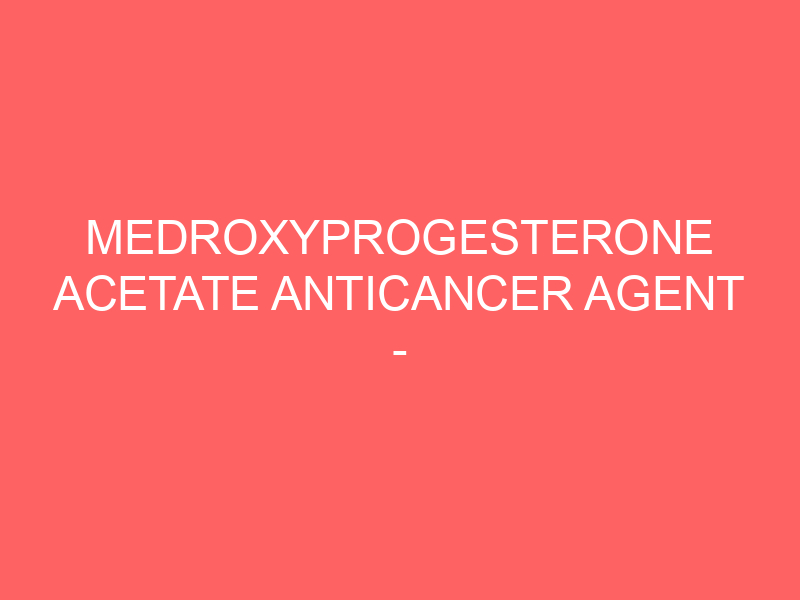 MEDROXYPROGESTERONE ACETATE ANTICANCER AGENT – INJECTION Depo-Provera side effects medical uses and