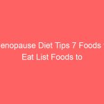 Menopause Diet Tips 7 Foods to Eat List Foods to Avoid