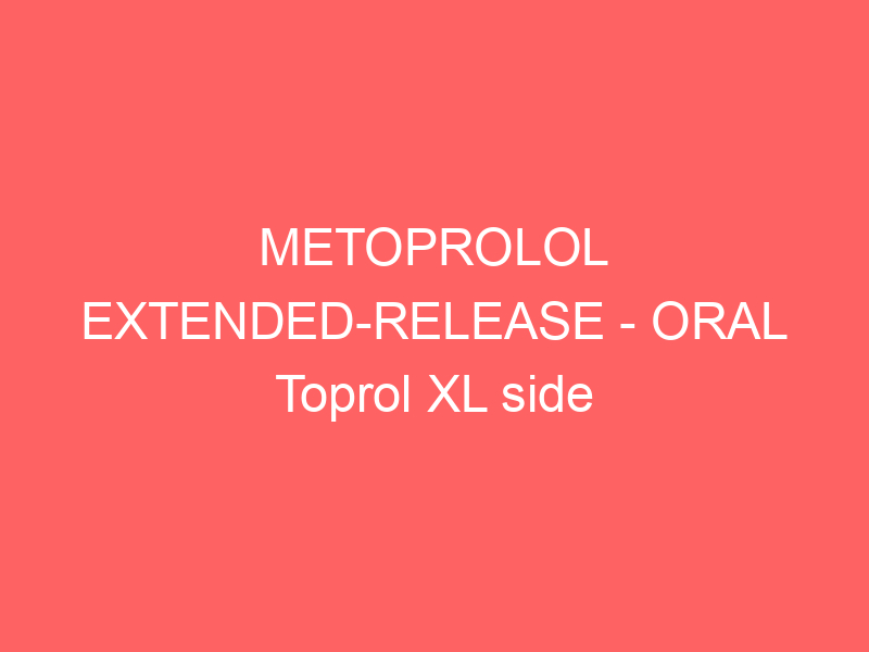 METOPROLOL EXTENDED-RELEASE – ORAL Toprol XL side effects medical uses and drug interactions