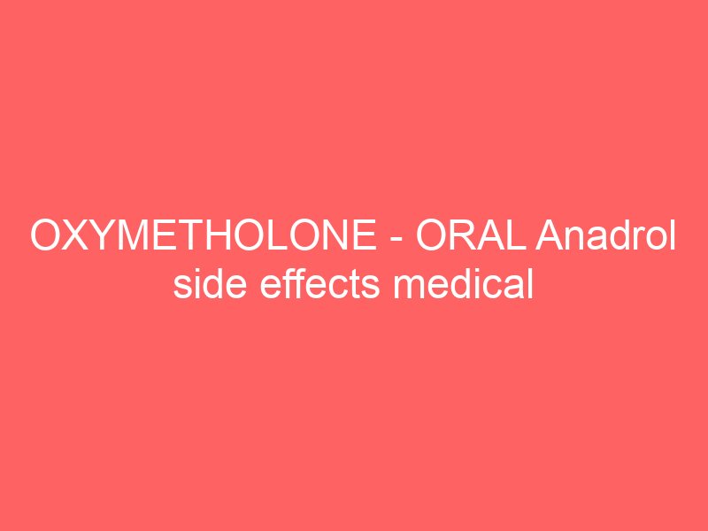 OXYMETHOLONE – ORAL Anadrol side effects medical uses and drug interactions