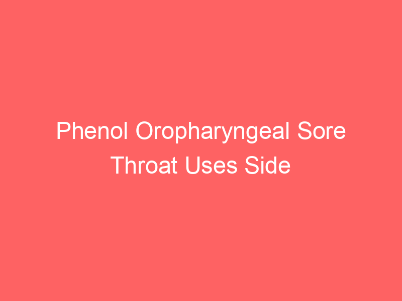 Phenol Oropharyngeal Sore Throat Uses Side Effects Dosage