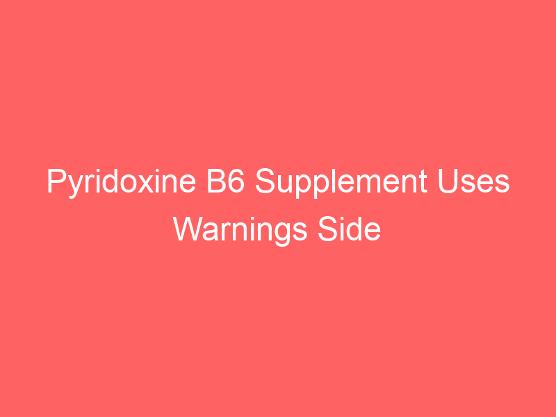 Pyridoxine B6 Supplement Uses Warnings Side Effects Dosage