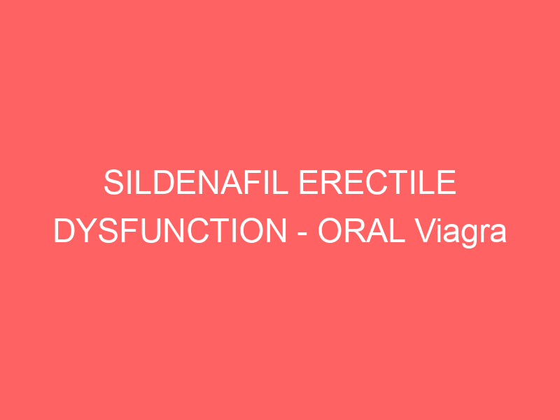 SILDENAFIL ERECTILE DYSFUNCTION – ORAL Viagra side effects medical uses and drug interactions