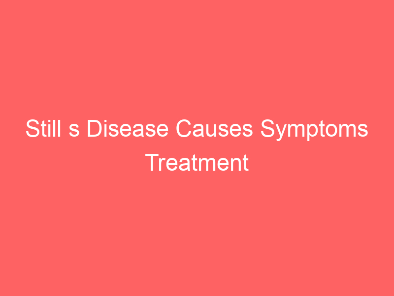 Still s Disease Causes Symptoms Treatment Medications Prevention