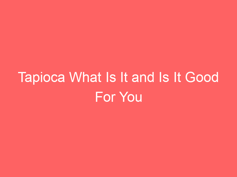 Tapioca What Is It and Is It Good For You