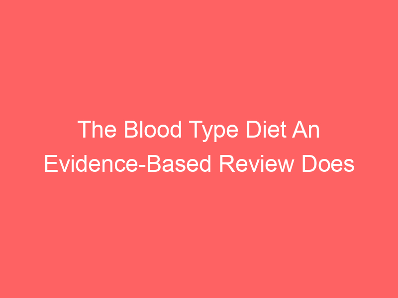 The Blood Type Diet An Evidence-Based Review Does It Work