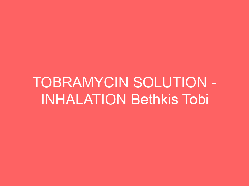 TOBRAMYCIN SOLUTION – INHALATION Bethkis Tobi side effects medical uses and drug interactions