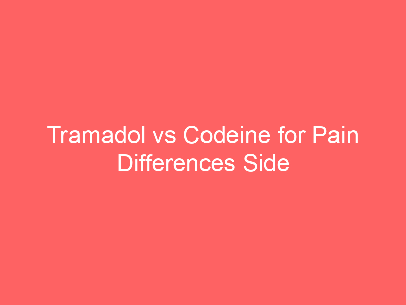 Tramadol vs Codeine for Pain Differences Side Effects Dosage