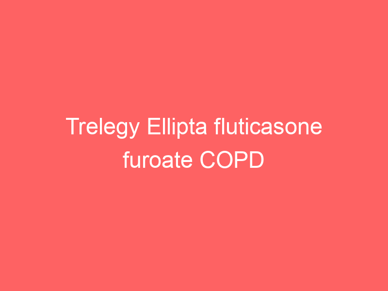 Trelegy Ellipta fluticasone furoate COPD Medication Dosage Side Effects