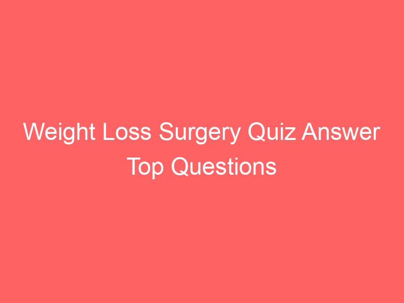 Weight Loss Surgery Quiz Answer Top Questions